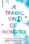 A Tragic Kind of Wonderful by Eric Lindstrom