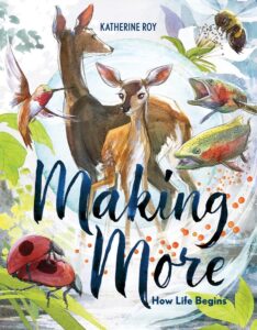 Making More by Katherine Roy cover shows drawings of a mother and baby deer in the center. A hummingbird on the left. Salmon on the right. Two ladybugs in the bottom left corner.