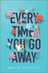 Every Time You Go Away by Abigail Johnson cover shows a collage of things arranged in and around the title, like flowers, a cat, a girl in a wheelchair, and a boy sitting on the ground.