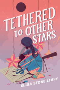 Tethered to Other Stars by Elisa Stone Leahy cover shows a girl sitting on the floor with her knees pulled up, her face turned away. A telescope sits on the floor behind her. A stack of papers on the floor in front of her. Stars and a planet hang from wires around her.