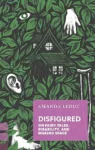 Disfigured: On Fairytales, Disability, and Making Space by Amanda Leduc cover shows a forest of leaves with a cabin poking through. A disembodied ear, hand, and a crutch sit on top of the leaves.