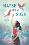 Maybe It's a Sign by E. L. Shen cover shows a girl with a ponytail reaching for a blue and red bird.