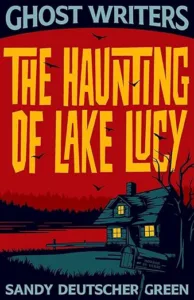 Ghost Writers: The Haunting of Lake Lucy by Sandy Deutscher Green