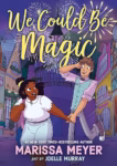We Could Be Magic by Marissa Meyer and Joelle Murray